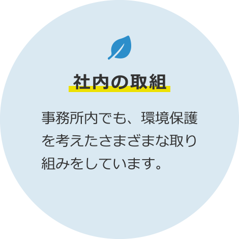 社内の取組 事務所内でも、環境保護を考えたさまざまな取り組みをしています。