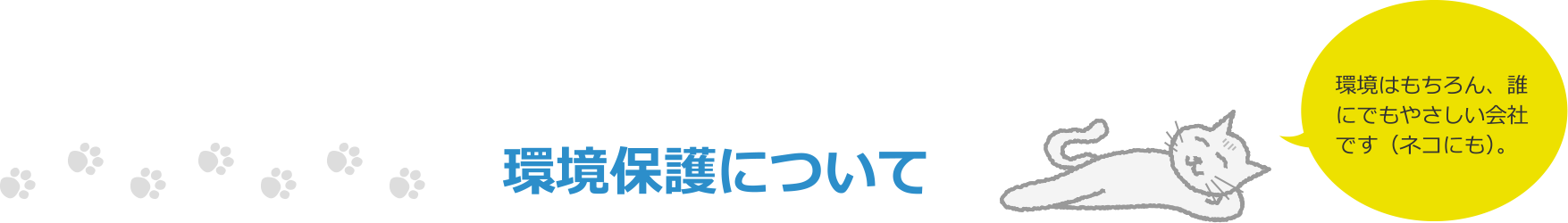 環境保護について 環境はもちろん、誰にでもやさしい会社です（ネコにも）。